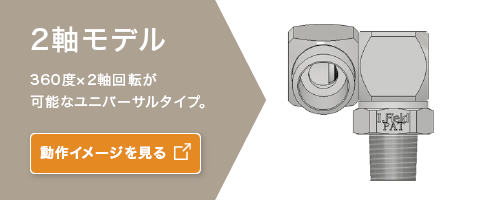 2軸モデル 360度×2軸回転が可能なユニバーサルタイプ。 動作イメージを見る